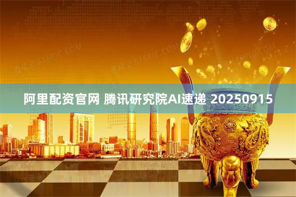 阿里配资官网 腾讯研究院AI速递 20250915