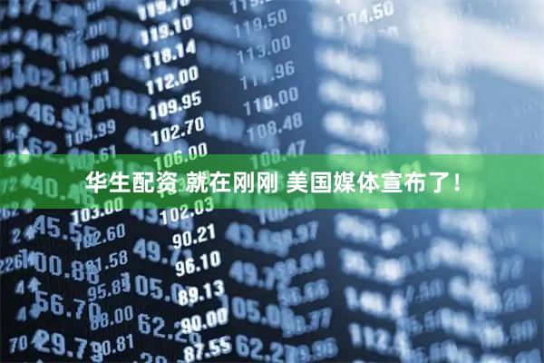 华生配资 就在刚刚 美国媒体宣布了！