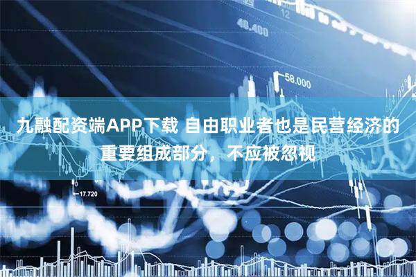 九融配资端APP下载 自由职业者也是民营经济的重要组成部分，不应被忽视