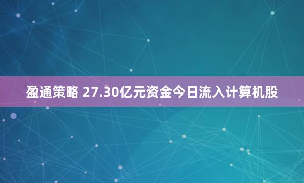 盈通策略 27.30亿元资金今日流入计算机股