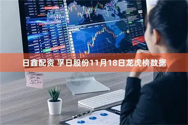 日鑫配资 孚日股份11月18日龙虎榜数据
