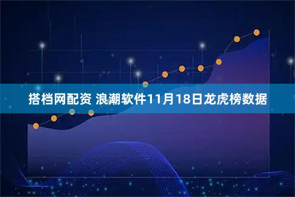 搭档网配资 浪潮软件11月18日龙虎榜数据