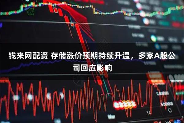 钱来网配资 存储涨价预期持续升温，多家A股公司回应影响