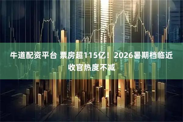 牛道配资平台 票房超115亿！2026暑期档临近收官热度不减